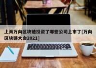 上海万向区块链投资了哪些公司上市了[万向区块链大会2021]