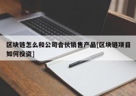 区块链怎么和公司合伙销售产品[区块链项目如何投资]