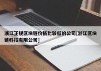 浙江正规区块链价格比较低的公司[浙江区块链科技有限公司]