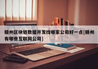 赣州区块链数据开发找哪家公司好一点[赣州有哪些互联网公司]