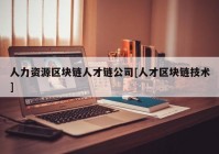 人力资源区块链人才链公司[人才区块链技术]