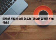 区块链互联网公司怎么样[区块链公司值不值得去]