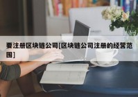 要注册区块链公司[区块链公司注册的经营范围]