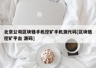 北京公司区块链手机挖矿手机源代码[区块链挖矿平台 源码]