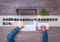 苏州区块链技术最强的公司[苏州有哪些区块链公司]