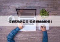 恒通区块链公司[恒通币htdd价格]