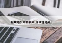 区块链公司的新闻[区块链见闻]