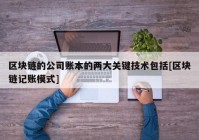 区块链的公司账本的两大关键技术包括[区块链记账模式]