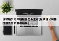 区块链公司体检报告怎么查看[区块链公司体检报告怎么查看结果]