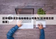 区块链投资主线有哪些公司参与[区块链主题股票]