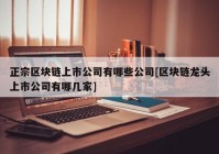 正宗区块链上市公司有哪些公司[区块链龙头上市公司有哪几家]