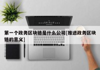 第一个政务区块链是什么公司[推进政务区块链的意义]