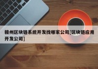 赣州区块链系统开发找哪家公司[区块链应用开发公司]