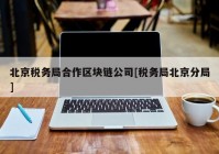 北京税务局合作区块链公司[税务局北京分局]