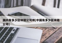 国内有多少区块链公司啊[中国有多少区块链公司]