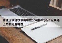 浙江区块链技术有哪些公司参与[浙江区块链上市公司有哪些]