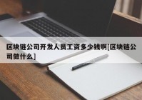 区块链公司开发人员工资多少钱啊[区块链公司做什么]