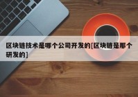 区块链技术是哪个公司开发的[区块链是那个研发的]