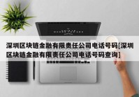 深圳区块链金融有限责任公司电话号码[深圳区块链金融有限责任公司电话号码查询]