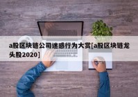 a股区块链公司迷惑行为大赏[a股区块链龙头股2020]