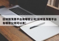 区块链发票平台有哪些公司[区块链发票平台有哪些公司可以用]