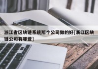 浙江省区块链系统那个公司做的好[浙江区块链公司有哪些]