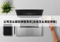 公司怎么做区块链发币[企业怎么用区块链]