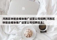 河西区块链自媒体推广运营公司招聘[河西区块链自媒体推广运营公司招聘信息]