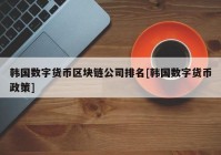 韩国数字货币区块链公司排名[韩国数字货币政策]