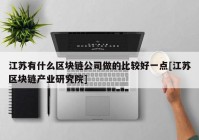 江苏有什么区块链公司做的比较好一点[江苏区块链产业研究院]