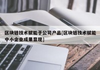 区块链技术赋能于公司产品[区块链技术赋能中小企业成果显现]