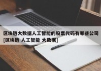 区块链大数据人工智能的股票代码有哪些公司[区块链 人工智能 大数据]