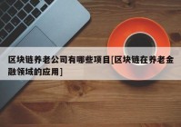 区块链养老公司有哪些项目[区块链在养老金融领域的应用]