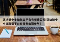 区块链中小微融资平台有哪些公司[区块链中小微融资平台有哪些公司参与]