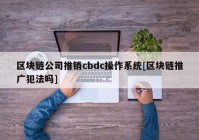 区块链公司推销cbdc操作系统[区块链推广犯法吗]