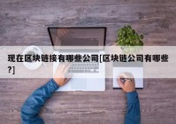 现在区块链接有哪些公司[区块链公司有哪些?]