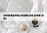 深圳香港区块链公司招聘[深圳 区块链 招聘]